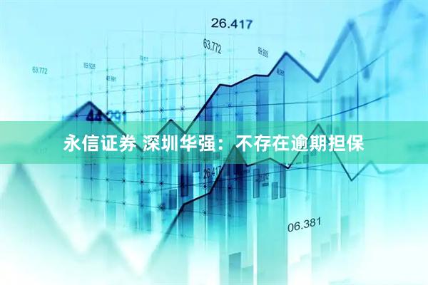 永信证券 深圳华强：不存在逾期担保
