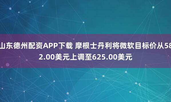 山东德州配资APP下载 摩根士丹利将微软目标价从582.00美元上调至625.00美元