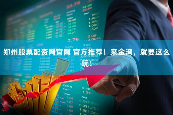 郑州股票配资网官网 官方推荐！来金湾，就要这么玩！