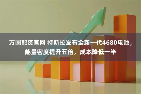 方圆配资官网 特斯拉发布全新一代4680电池，能量密度提升五倍，成本降低一半