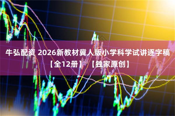 牛弘配资 2026新教材冀人版小学科学试讲逐字稿【全12册】 【独家原创】
