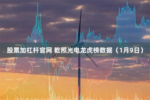 股票加杠杆官网 乾照光电龙虎榜数据（1月9日）