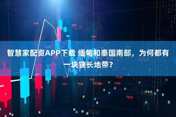 智慧家配资APP下载 缅甸和泰国南部，为何都有一块狭长地带？