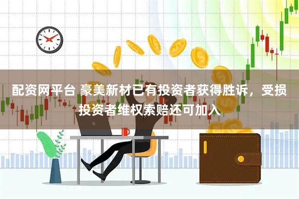 配资网平台 豪美新材已有投资者获得胜诉，受损投资者维权索赔还可加入